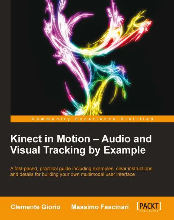 Kinect in Motion - Audio and Visual Tracking by Example : Start building for the Kinect today by capturing gestures, movements, and spoken voice commands