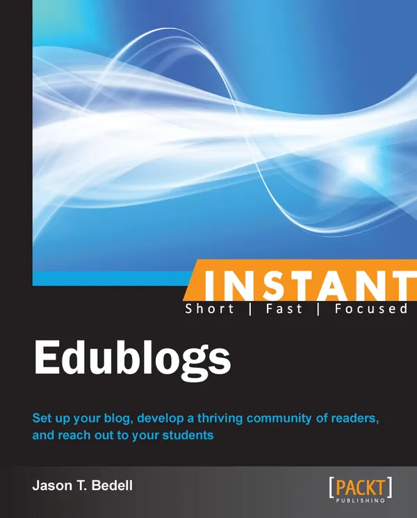 Instant Edublogs : Set up your blog, develop a thriving community of readers, and reach out to your students