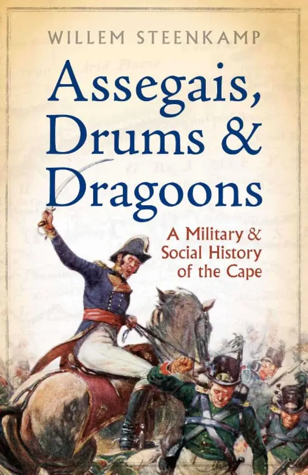 Assegais, Drums & Dragoons: A Military And Social History Of The Cape