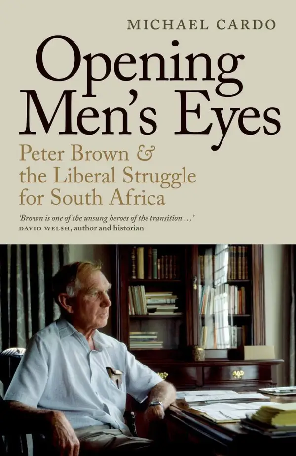 Opening Men's Eyes : Peter Brown And The Liberal Struggle For South Africa