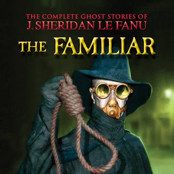 The Familiar - The Complete Ghost Stories of J. Sheridan Le Fanu, Vol. 7 of 30 (Unabridged) - undefined