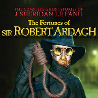 The Fortunes of Sir Robert Ardagh - The Complete Ghost Stories of J. Sheridan Le Fanu, Vol. 4 of 30 (Unabridged) - undefined