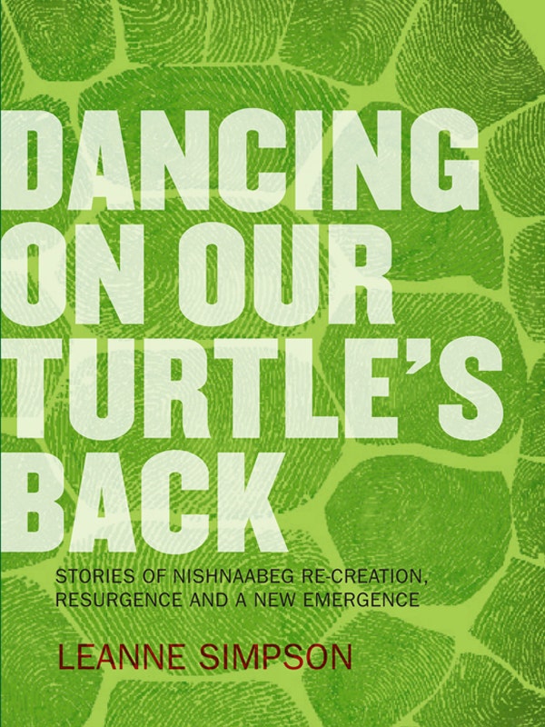 Dancing On Our Turtle's Back : Stories of Nishnaabeg Re-Creation, Resurgence, and a New Emergence
