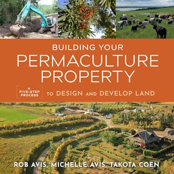 Building Your Permaculture Property: A Five-Step Process to Design and Develop Land - Takota Coen, Michelle Avis, Geoff Lawton, Rob Avis
