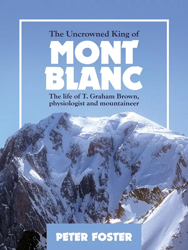 The Uncrowned King of Mont Blanc : The life of T. Graham Brown, physiologist and mountaineer