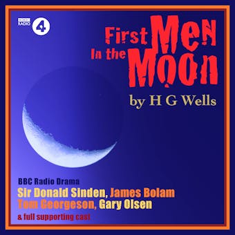 First Men in the Moon: A four-part dramatisation of H.G.Wells’ classic tale. A Full-Cast BBC Radio Drama - undefined