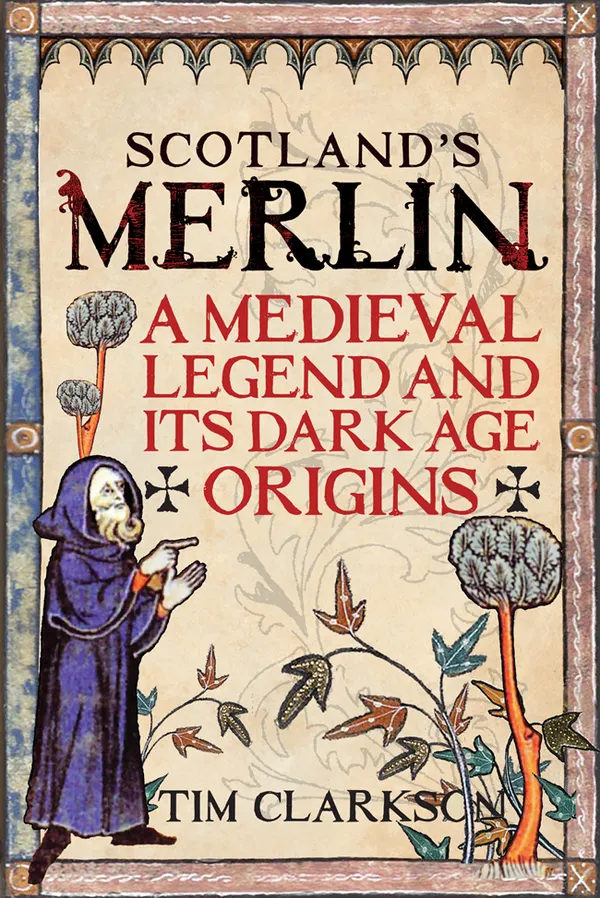 Scotland's Merlin : A Medieval Legend and its Dark Age Origins