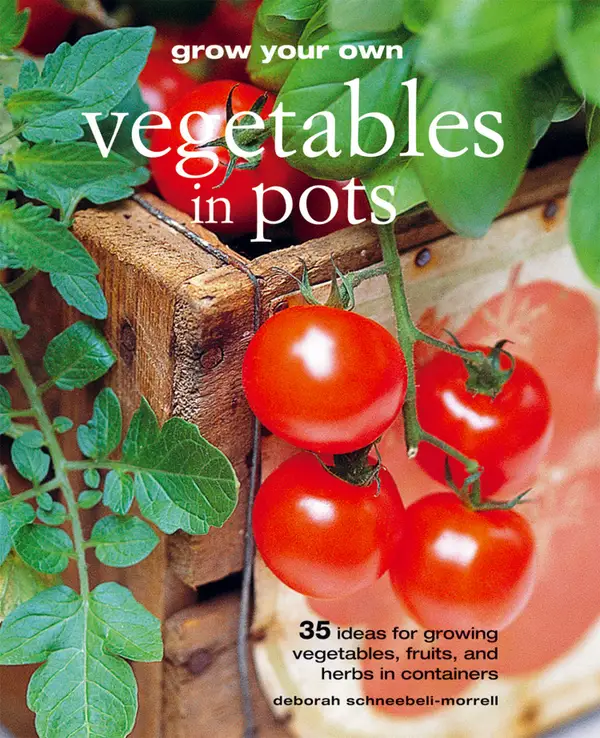 Grow Your Own Vegetables in Pots : 35 ideas for growing vegetables, fruits and herbs in containers