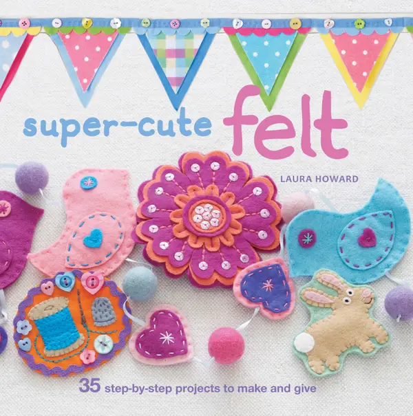 Super-cute Felt : 35 step-by-step projects to make and give