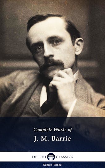 Delphi Complete Works of J. M. Barrie (Illustrated) - J. M. Barrie