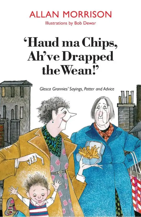 Haud Ma Chips, Ah've Drapped the Wean! : 'Glesca Grannies' Sayings, Patter and Advice
