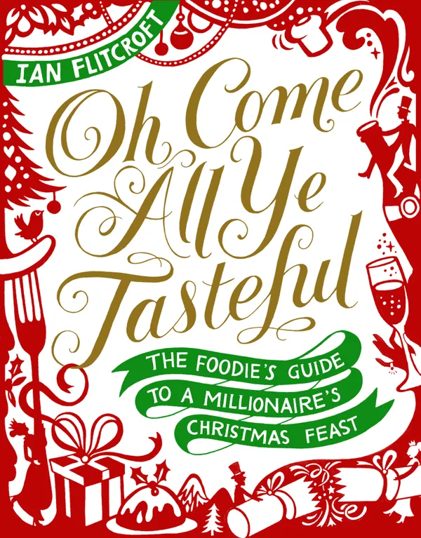 Oh Come All Ye Tasteful : The Foodie's Guide to a Millionaire's Christmas Feast