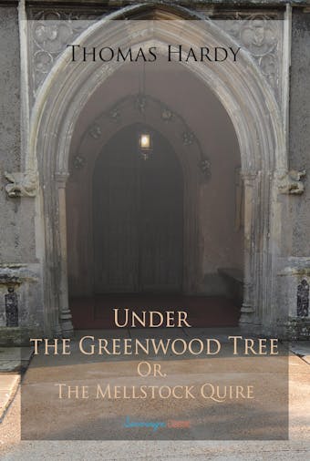 Under the Greenwood Tree; Or, The Mellstock Quire: A Rural Painting of the Dutch School - Thomas Hardy