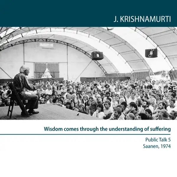 Wisdom comes through the understanding of suffering : Saanen 1974 - Public Talk 5
