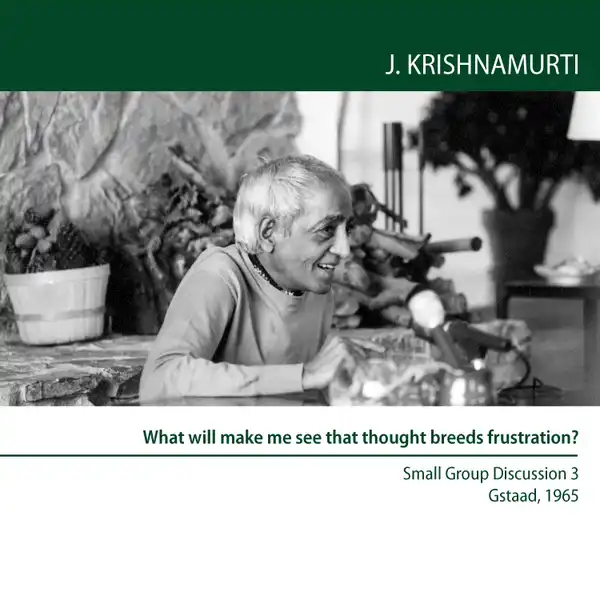 What will make me see that thought breeds frustration? : Gstaad 1965 - Small Group Discussion 3