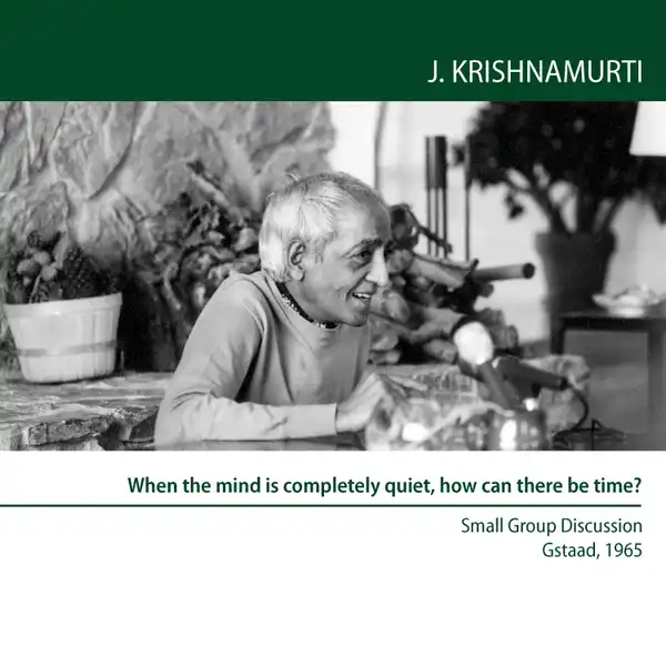 When the mind is completely quiet, how can there be time? : Gstaad 1965 - Small Group Discussion 6