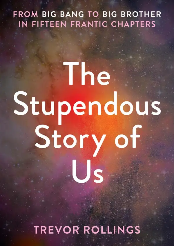 The Stupendous Story of Us : From Big Bang to Big Brother in Fifteen Frantic Chapters
