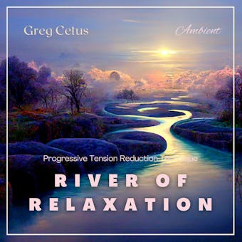 River of Relaxation: Progressive Tension Reduction Technique - Greg Cetus