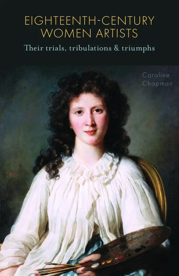 Eighteenth-Century Women Artists : Their Trials, Tribulations and Triumphs