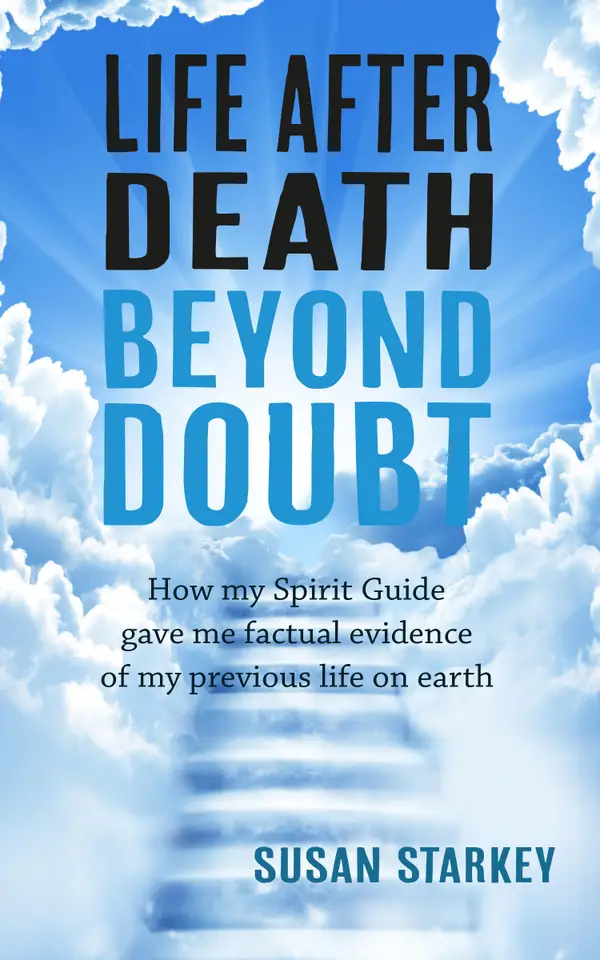 Life After Death Beyond Doubt : How my Spirit Guide gave me factual evidence of my previous life on earth