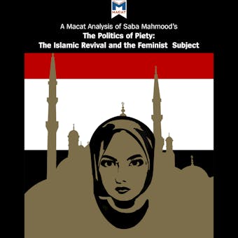 A Macat Analysis of Saba Mahmood's Politics of Piety: The Islamic Revival and the Feminist Subject - Jessica Johnson, Ian S. Fairweather