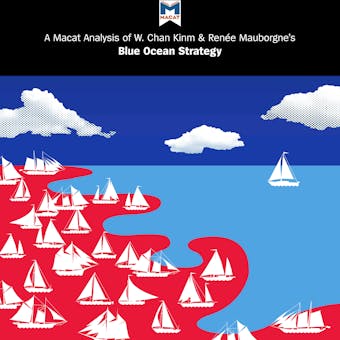 A Macat Analysis of W. Chan Kim & Renée Mauborgne’s Blue Ocean Strategy: How to Create Uncontested Market Space and Make Competition Irrelevant - Andreas Mebert, Stephanie Lowe