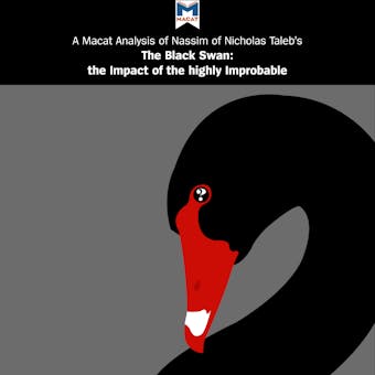 A Macat Analysis of Nassim Nicholas Taleb's The Black Swan: The Impact of the Highly Improbable - Eric Lybeck