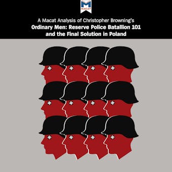 A Macat Analysis of Christopher Browning's Ordinary Men: Reserve Police Battalion 101 and the Final Solution in Poland - Tom Stammers, James Chappel