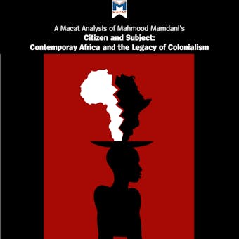 A Macat Analysis of Mahmood Mamdani's Citizen and Subject: Contemporary Africa and the Legacy of Late Colonialism - Meike de Goede