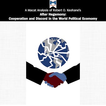 A Macat Analysis of Robert O. Keohane's After Hegemony: Cooperation and Discord in the World Political Economy - undefined