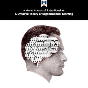 Ikujiro Nonaka's "A Dynamic Theory of Organizational Knowledge Creation": A Macat Analysis - Macat, Ikujiro Nonaka