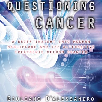Questioning Cancer: A Brief Insight Into Modern Healthcare and the Alternative Treatments Seldom Granted - undefined