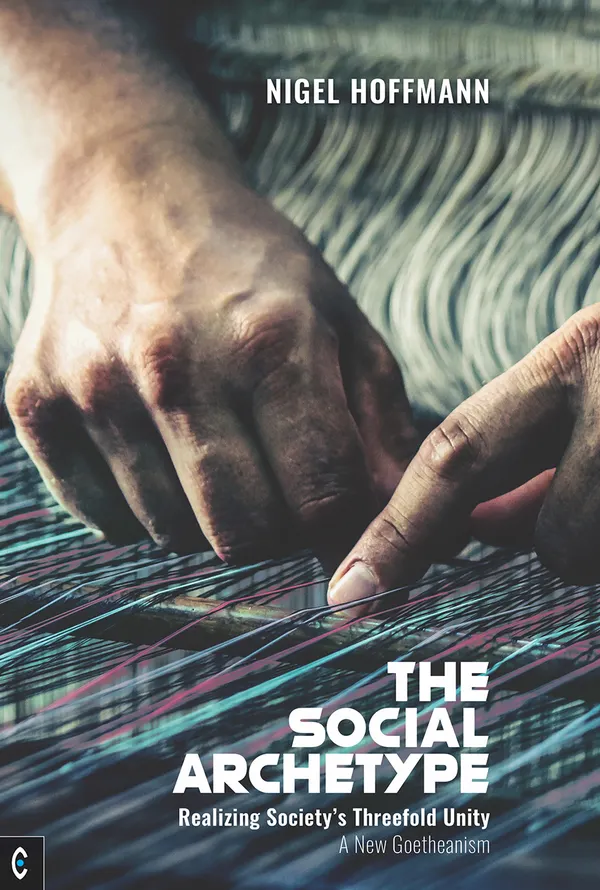 The Social Archetype : Realizing Society's Threefold Unity, A New Goetheanism