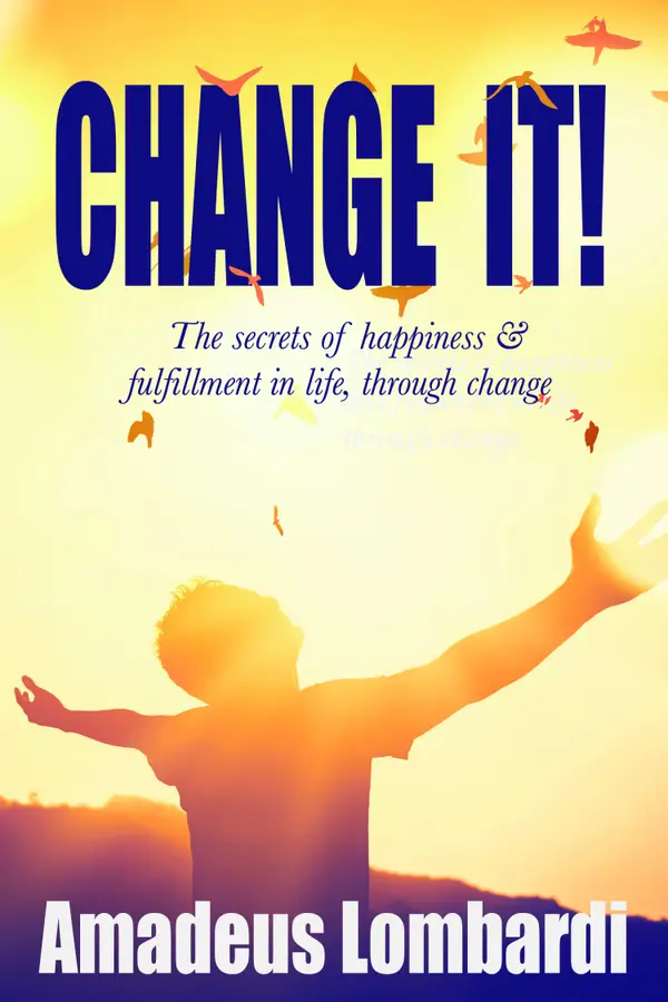 Change It! : The secrets of happiness and fulfilment in life through change!