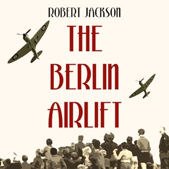The Berlin Airlift: The Cold War's most remarkable operation - Robert Jackson