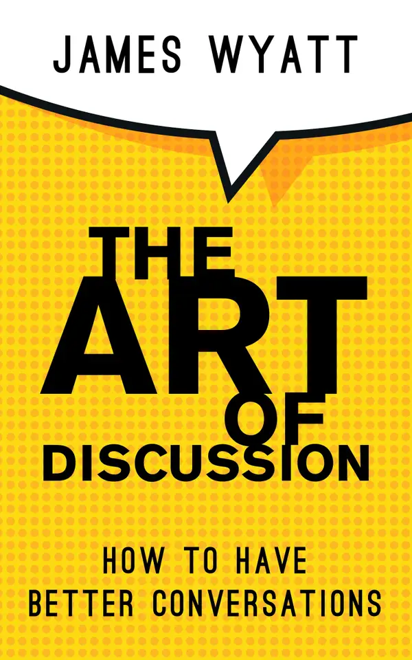 The Art Of Discussion : How To Have Better Conversations