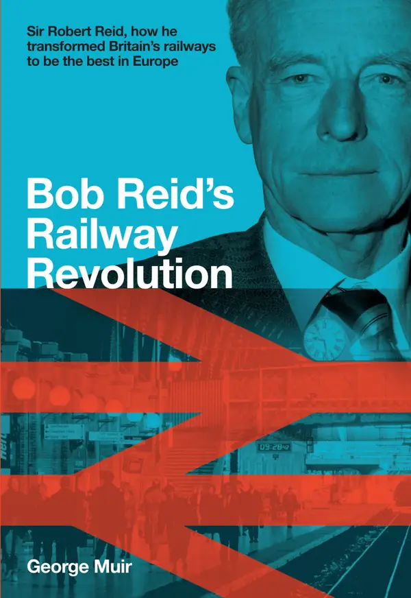 Bob Reid's Railway Revolution : Sir Robert Reid, how he transformed Britain's railways to be the best in Europe