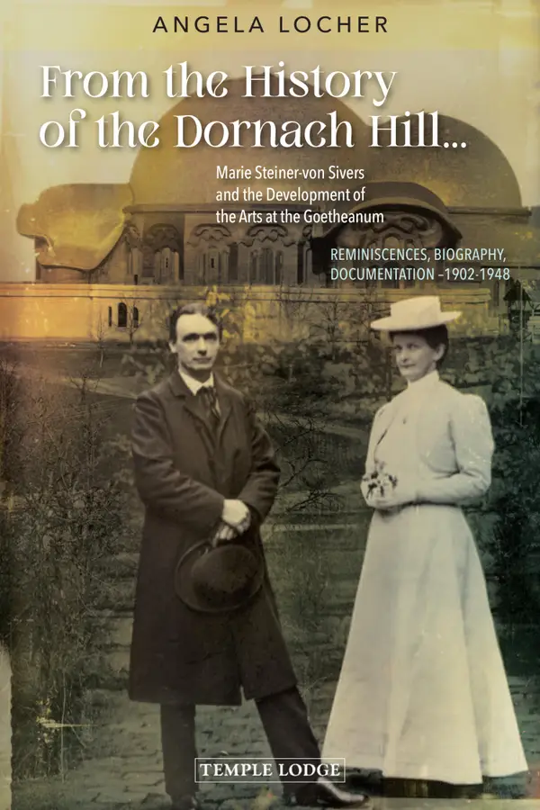 From the History of the Dornach Hill… : Marie Steiner-von Sivers and the Development of the Arts at the Goetheanum, Reminiscences, Biography, Documentation –1902-1948