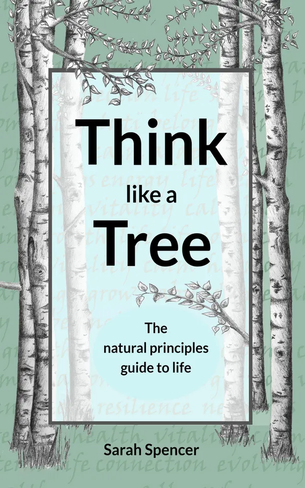 Think like a Tree : The natural principles guide to life