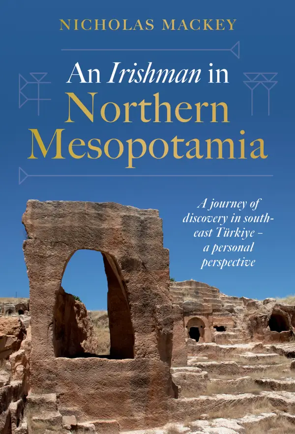 An Irishman in Northern Mesopotamia : A Journey of Discovery in South-East Türkiye – A Personal Perspective