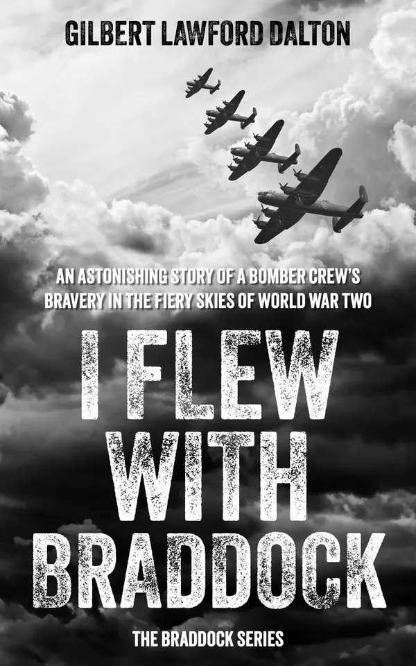 I Flew With Braddock : An astonishing story of a bomber crew’s bravery in the fiery skies of World War Two.