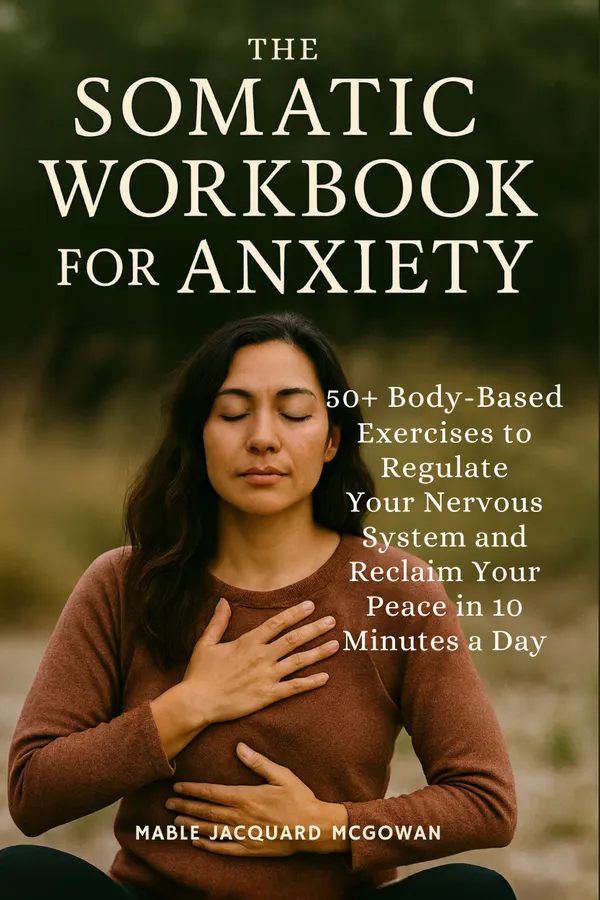 The Somatic Workbook for Anxiety : 50+ Body-Based Exercises to Regulate Your Nervous System and Reclaim Your Peace in 10 Minutes a Day