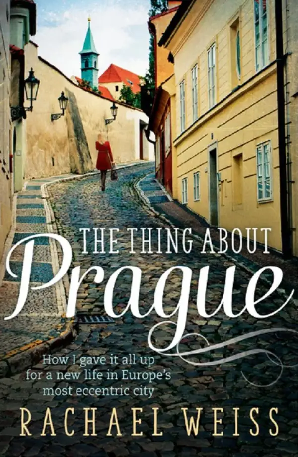 The Thing About Prague... : How I Gave It All Up For a New Life in Europe's Most Eccentric City