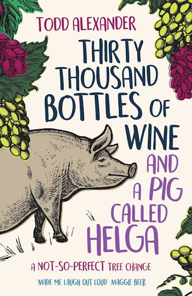 Thirty Thousand Bottles Of Wine And A Pig Called Helga : A Not-So-Perfect Tree Change