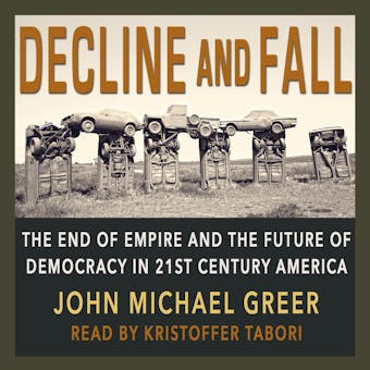 Decline and Fall: The End of Empire and the Future of Democracy in 21st Century America - John Michael Greer
