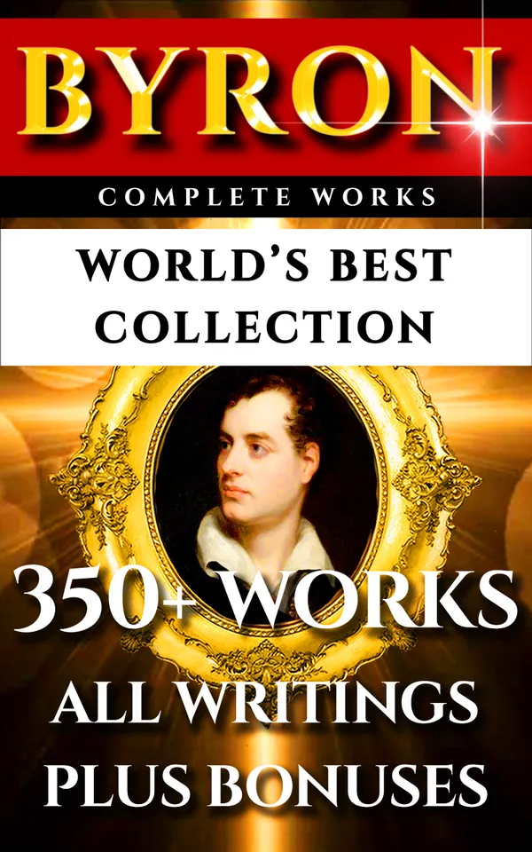 Lord Byron Complete Works – World’s Best Collection : 350+ Works - All Poetry, Poems, Plays, Rarities Incl. Don Juan, Manfred, The Gauier Plus Biography and Bonuses