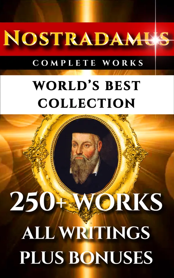 Nostradamus Complete Works – World’s Best Collection : All Quatrains, Writings, Prophecies, Oracles, Secret Codes Plus Analysis Of Predictions and Bonuses