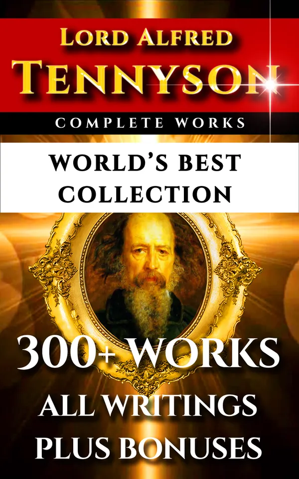 Tennyson Complete Works – World’s Best Collection : 300+ Works - Alfred Lord Tennyson’s Complete Poems, Poetry, Epics, Plays and Writings Plus Biography, Annotations & Bonuses