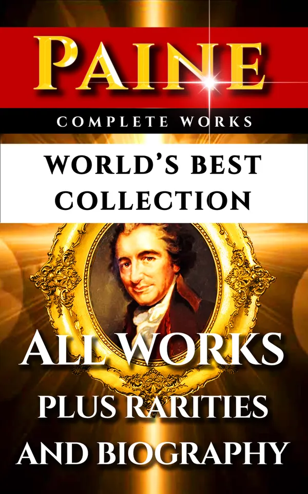 Thomas Paine Complete Works – World’s Best Collection : All Works - Common Sense, Age Of Reason, Crisis, The Rights Of Man, Agragian Justice & Short Writings Plus Biography and Bonuses