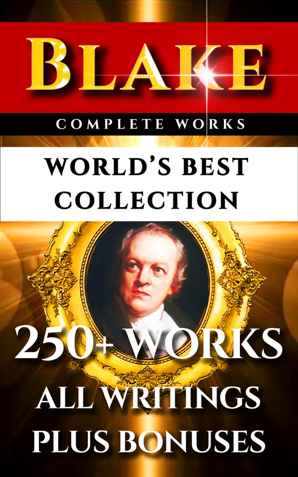 William Blake Complete Works – World’s Best Collection : 250+ Works- All Poetry, Poems, Prose, Annotations, Letters & Rarities Plus Biography and Bonuses